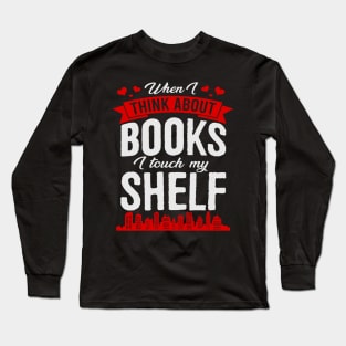 When I Think About Books I Touch My Shelf Funny Book Long Sleeve T-Shirt